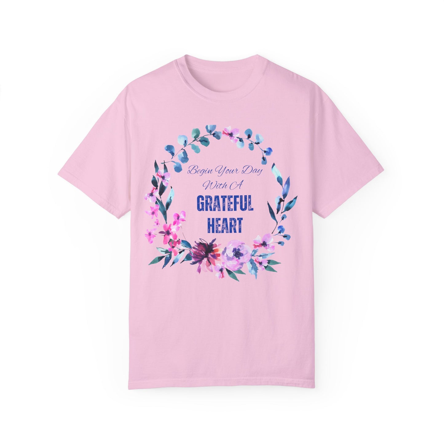 Begin Your Day With A Grateful Heart Garment-Dyed T-shirt, Inspirational Tshirt, Tshirt With Flower Wreath, Gifts For Her, Colorful T-Shirt